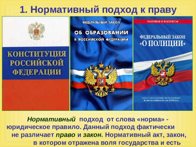 1. Нормативный подход к праву Нормативный подход от слова «норма» - юридическое правило. Данный подход фактически не различает право и закон . Нормативный акт, закон, в котором отражена воля государства и есть право .