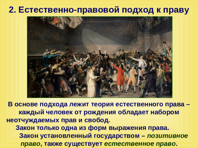 2. Естественно-правовой подход к праву В основе подхода лежит теория естественного права – каждый человек от рождения обладает набором неотчуждаемых прав и свобод. Закон только одна из форм выражения права. Закон установленный государством – позитивное право , также существует естественное право .