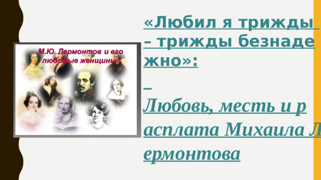 «Любил я трижды – трижды безнадежно»:  Любовь, месть и расплата Михаила Лермонтова