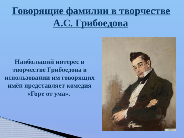 Говорящие фамилии в творчестве А.С. Грибоедова Наибольший интерес в творчестве Грибоедова в использовании им говорящих имён представляет комедия «Горе от ума».