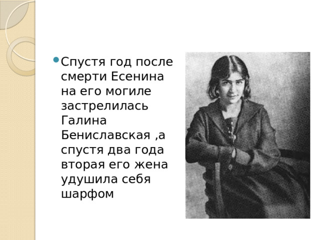Спустя год после смерти Есенина на его могиле застрелилась Галина Бениславская ,а спустя два года вторая его жена удушила себя шарфом