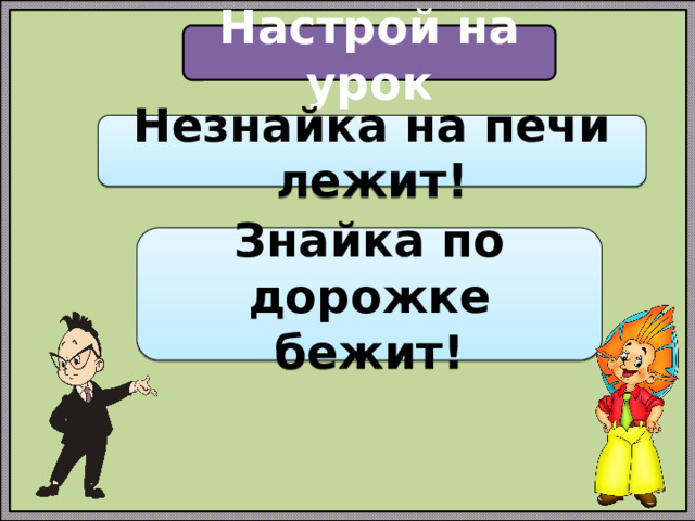 Настрой на урок Незнайка на печи лежит! Знайка по дорожке бежит!