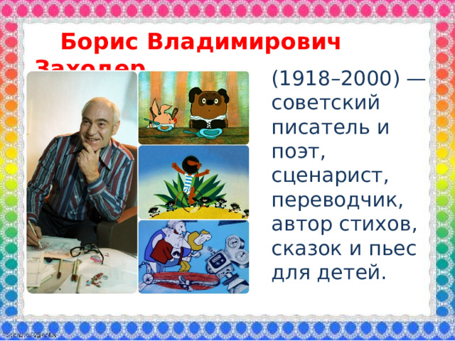 Борис Владимирович Заходер (1918–2000) — советский писатель и поэт, сценарист, переводчик, автор стихов, сказок и пьес для детей.