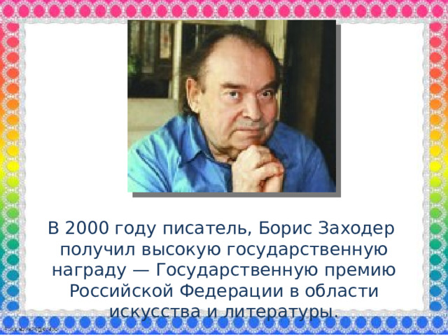 В 2000 году писатель, Борис Заходер получил высокую государственную награду — Государственную премию Российской Федерации в области искусства и литературы.