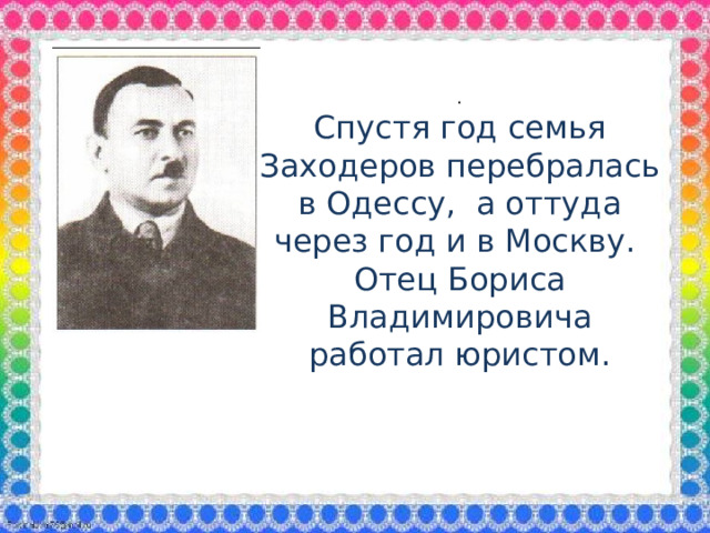. Спустя год семья Заходеров перебралась в Одессу, а оттуда через год и в Москву. Отец Бориса Владимировича работал юристом.