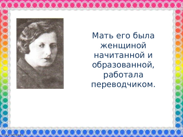 Мать его была женщиной начитанной и образованной, работала переводчиком.