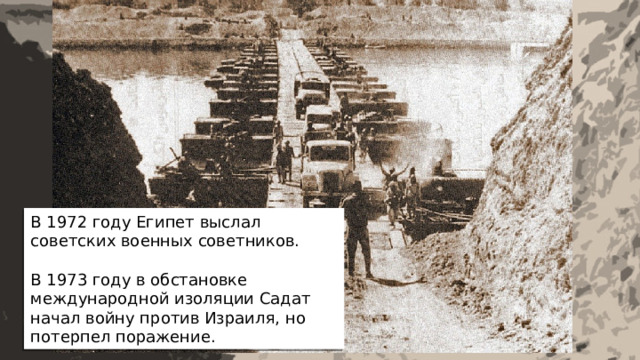В 1972 году Египет выслал советских военных советников. В 1973 году в обстановке международной изоляции Садат начал войну против Израиля, но потерпел поражение.