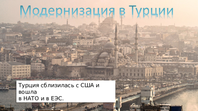 Турция сблизилась с США и вошла в НАТО и в ЕЭС .