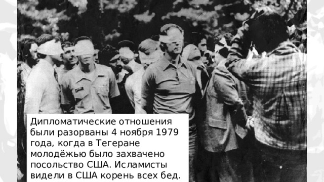 Дипломатические отношения были разорваны 4 ноября 1979 года, когда в Тегеране молодёжью было захвачено посольство США. Исламисты видели в США корень всех бед.