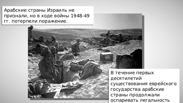 Арабские страны Израиль не признали, но в ходе войны 1948-49 гг. потерпели поражение. В течение первых десятилетий существования еврейского государства арабские страны продолжали оспаривать легальность его создания.