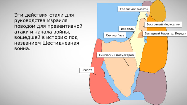 Голанские высоты Эти действия стали для руководства Израиля поводом для превентивной атаки и начала войны, вошедшей в историю под названием Шестидневная война. Восточный Иерусалим Израиль Западный берег р. Иордан Сектор Газа Синайский полуостров Египет