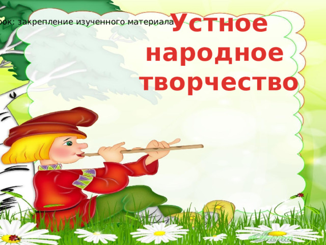 Устное народное творчество Урок: закрепление изученного материала