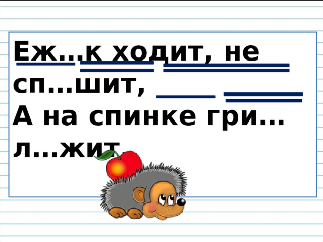 Еж…к ходит, не сп…шит,  А на спинке гри… л…жит.