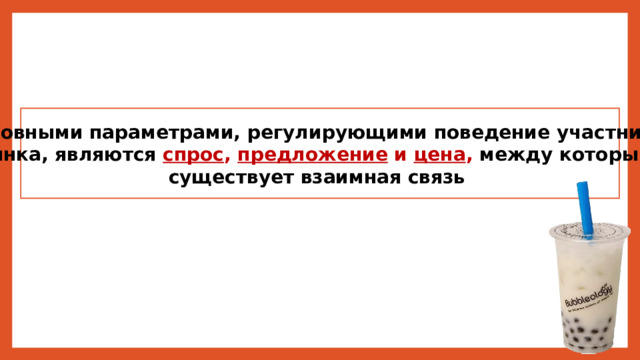 Основными параметрами, регулирующими поведение участников рынка, являются спрос , предложение и цена , между которыми существует взаимная связь