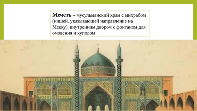 Мечеть – мусульманский храм с михрабом (нишей, указывающей направление на Мекку), внутренним двором с фонтаном для омовения и куполом Минарет –   башня для призыва на молитву
