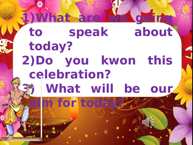 What are we going to speak about today? Do you kwon this celebration?  What will be our aim for today?