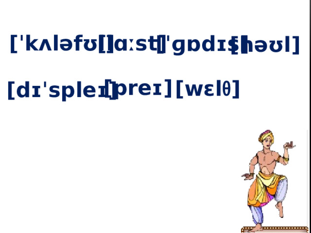 [ˈkʌləfʊl] [lɑːst] [ˈɡɒdɪs] [həʊl] [preɪ] [wɛl θ ] [dɪˈspleɪ]