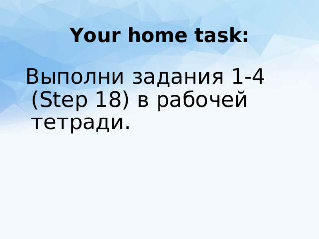 Your home task: Выполни задания 1-4 (Step 18) в рабочей тетради.