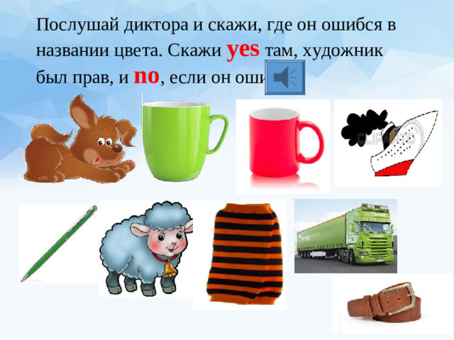 Послушай диктора и скажи, где он ошибся в названии цвета. Скажи yes  там, художник был прав, и no , если он ошибся.