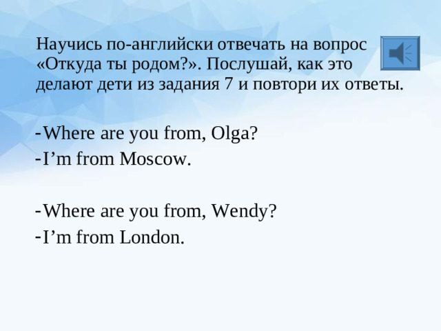 Научись по-английски отвечать на вопрос «Откуда ты родом?». Послушай, как это делают дети из задания 7 и повтори их ответы.