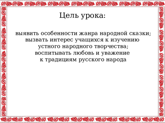 Цель урока: выявить особенности жанра народной сказки; вызвать интерес учащихся к изучению устного народного творчества; воспитывать любовь и уважение к традициям русского народа