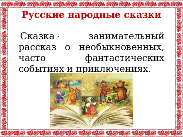 Русские народные сказки Сказка – …  занимательный рассказ о необыкновенных, часто фантастических событиях и приключениях.