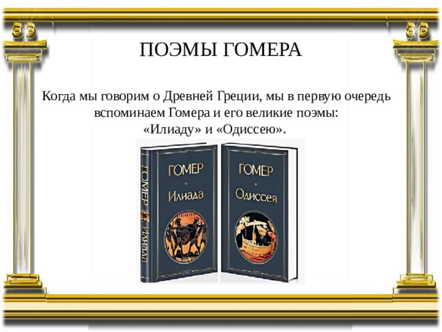 ПОЭМЫ ГОМЕРА Когда мы говорим о Древней Греции, мы в первую очередь вспоминаем Гомера и его великие поэмы: «Илиаду» и «Одиссею».