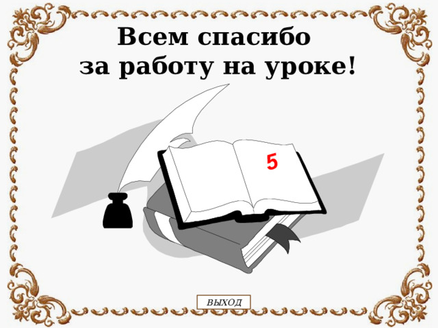 5 Всем спасибо за работу на уроке! ВЫХОД