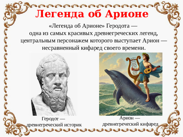 Легенда об Арионе «Легенда об Арионе» Геродота — одна из самых красивых древнегреческих легенд, центральным персонажем которого выступает Арион — несравненный кифаред своего времени. Арион — древнегреческий кифаред Геродот — древнегреческий историк