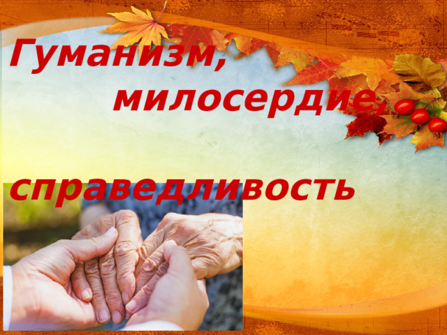 Гуманизм,  милосердие,  справедливость