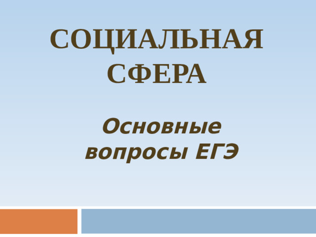 СОЦИАЛЬНАЯ СФЕРА Основные вопросы ЕГЭ