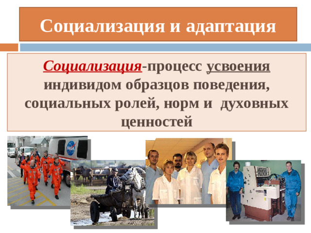Социализация и адаптация Социализация -процесс усвоения индивидом образцов поведения, социальных ролей, норм и духовных ценностей