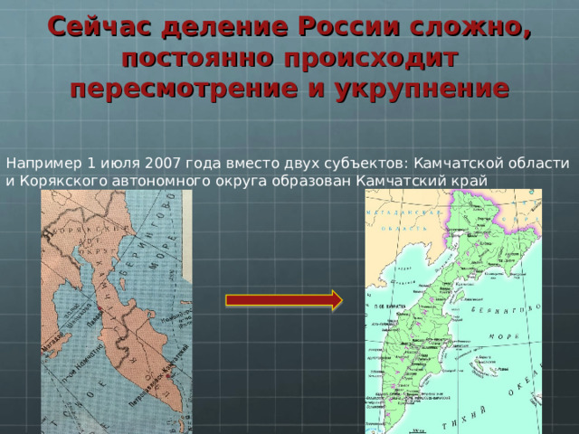 Сейчас деление России сложно, постоянно происходит пересмотрение и укрупнение Например 1 июля 2007 года вместо двух субъектов: Камчатской области и Корякского автономного округа образован Камчатский край