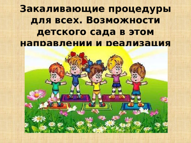 Закаливающие процедуры для всех. Возможности детского сада в этом направлении и реализация