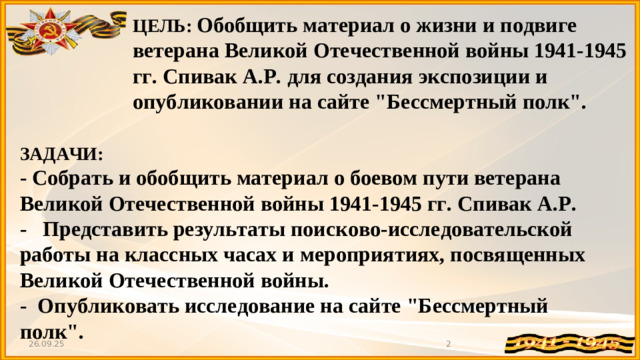 ЦЕЛЬ: Обобщить материал о жизни и подвиге ветерана Великой Отечественной войны 1941-1945 гг. Спивак А.Р. для создания экспозиции и опубликовании на сайте 