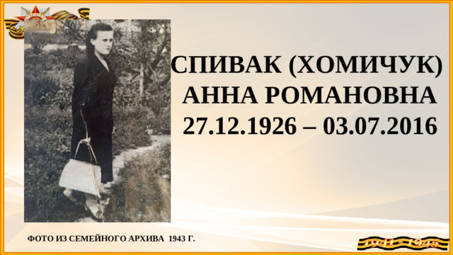 СПИВАК (ХОМИЧУК) АННА РОМАНОВНА 27.12.1926 – 03.07.2016 ФОТО ИЗ СЕМЕЙНОГО АРХИВА 1943 Г.