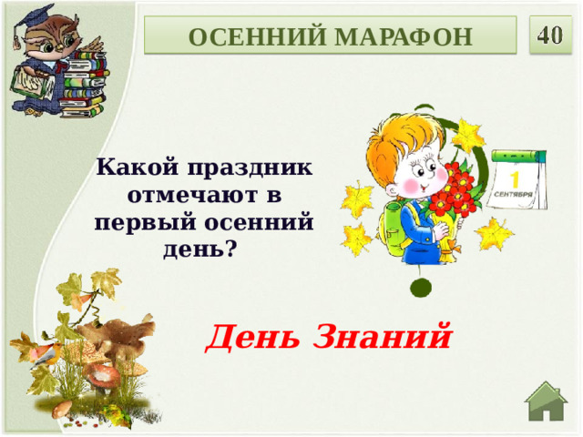 ОСЕННИЙ МАРАФОН Какой праздник отмечают в первый осенний день? День Знаний