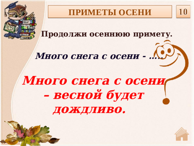 ПРИМЕТЫ ОСЕНИ Продолжи осеннюю примету.  Много снега с осени - ….. Много снега с осени – весной будет дождливо.
