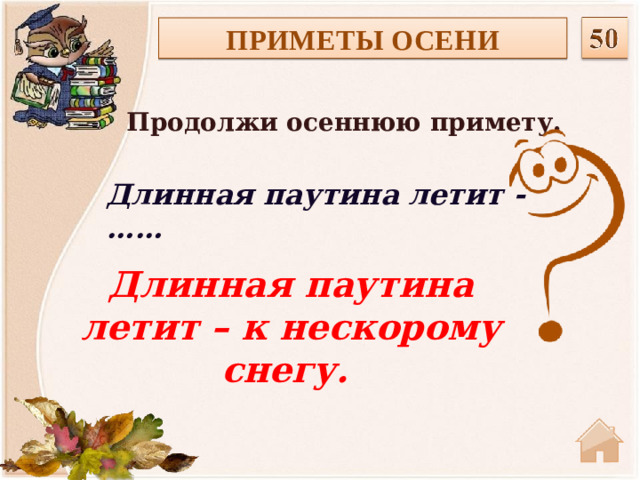 ПРИМЕТЫ ОСЕНИ Продолжи осеннюю примету.  Длинная паутина летит - …… Длинная паутина летит – к нескорому снегу.