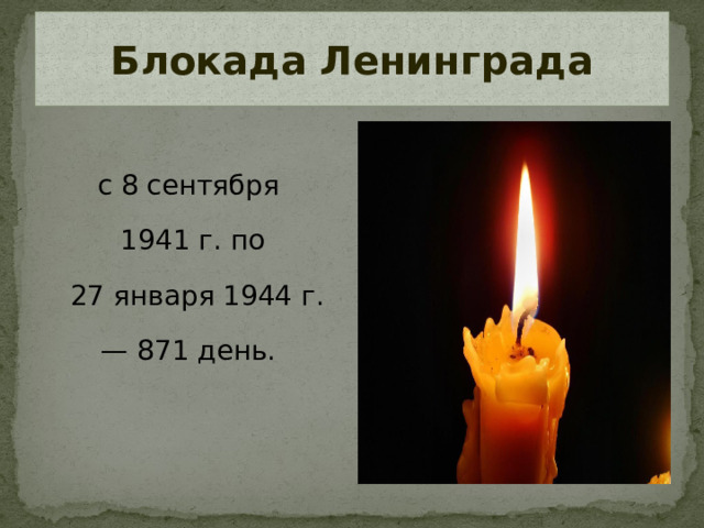 Блокада Ленинграда с 8 сентября 1941 г. по  27 января 1944 г. — 871 день.