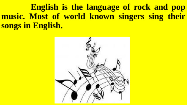 English is the language of rock and pop music. Most of world known singers sing their songs in English.