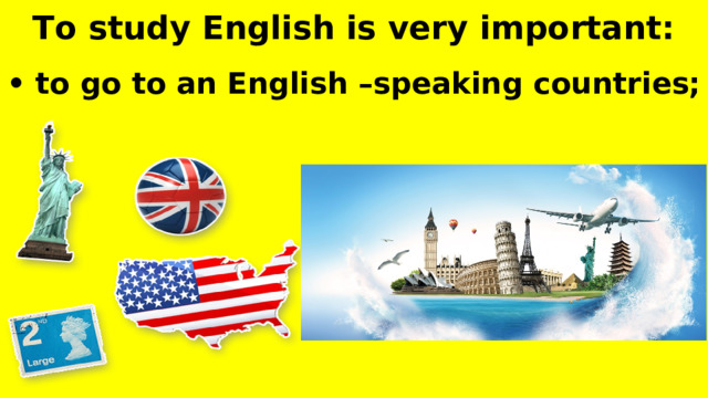 To study English is very important:  •  to go to an English –speaking countries;