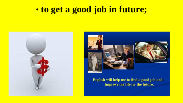 •  to get a good job in future;