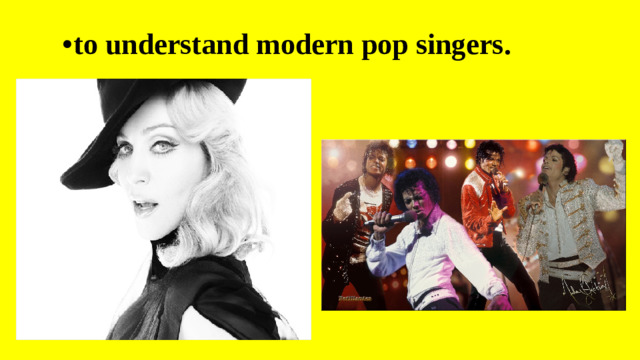 •  t o understand modern pop singers.