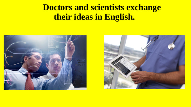 Doctors and scientists exchange  their ideas in English.