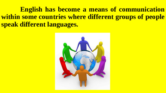 English has become a means of communication within some countries where different groups of people speak different languages.