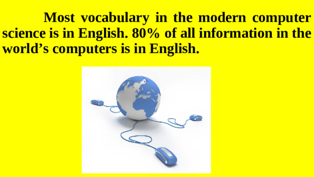 Most vocabulary in the modern computer science is in English. 80% of all information in the world’s computers is in English.