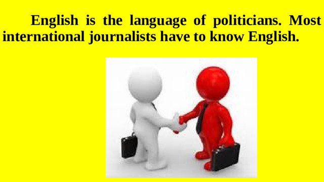 English is the language of politicians. Most international journalists have to know English.