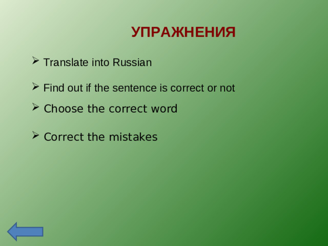 УПРАЖНЕНИЯ  Translate into Russian  Find out if the sentence is correct or not  Choose the correct word  Correct the mistakes