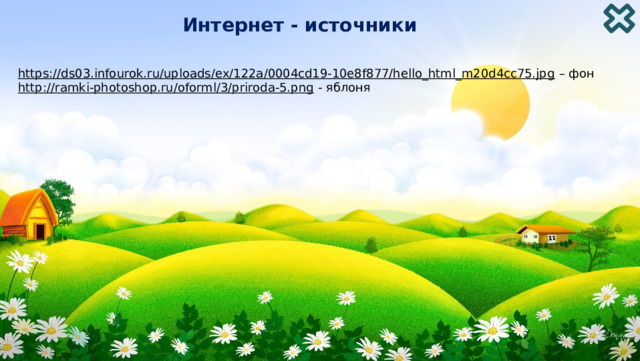 Интернет - источники https://ds03.infourok.ru/uploads/ex/122a/0004cd19-10e8f877/hello_html_m20d4cc75.jpg – фон http://ramki-photoshop.ru/oforml/3/priroda-5.png  - яблоня